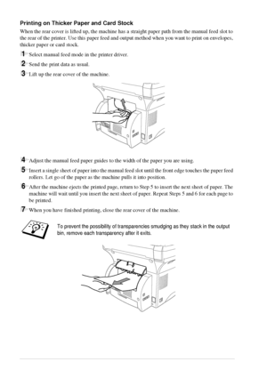 Page 3226   Chapter 3
Printing on Thicker Paper and Card Stock
When the rear cover is lifted up, the machine has a straight paper path from the manual feed slot to 
the rear of the printer. Use this paper feed and output method when you want to print on envelopes, 
thicker paper or card stock.
1Select manual feed mode in the printer driver.
2Send the print data as usual.
3Lift up the rear cover of the machine.
4Adjust the manual feed paper guides to the width of the paper you are using.
5Insert a single sheet...