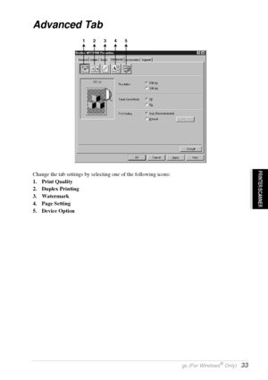 Page 39   Printer Driver Settings (For Windows® Only)   33
PRINTER/SCANNER
Advanced Tab
Change the tab settings by selecting one of the following icons:
1. Print Quality
2. Duplex Printing
3. Watermark
4. Page Setting
5. Device Option
12345
 