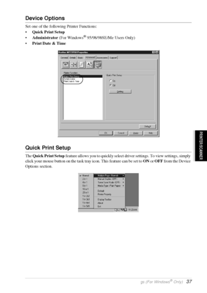 Page 43   Printer Driver Settings (For Windows® Only)   37
PRINTER/SCANNER
Device Options
Set one of the following Printer Functions:
•Quick Print Setup
•Administrator (For Windows
® 95/98/98SE/Me Users Only)
•Print Date & Time
Quick Print Setup
The Quick Print Setup feature allows you to quickly select driver settings. To view settings, simply 
click your mouse button on the task tray icon. This feature can be set to ON or OFF from the Device 
Options section.
 