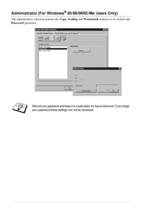 Page 4438   Chapter 4
Administrator (For Windows® 95/98/98SE/Me Users Only)
The administrator selection permits the Copy, Scaling and Watermark features to be locked and 
Password protected.
Record your password and keep it in a safe place for future reference. If you forget 
your password these settings can not be accessed.
 