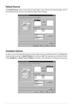 Page 4640   Chapter 4
Default Source
The Default Source allows you to choose which paper source will be used when the paper size of 
the document being sent does not match the Paper Source Settings.
Available Options
In order to access the optional 2nd paper tray the option must be installed in the driver. Highlight the 
model number from the Available Options list and click Add. The optional tray will then be listed 
in the Installed box, Paper Source Setting list and the screen illustration will display the...