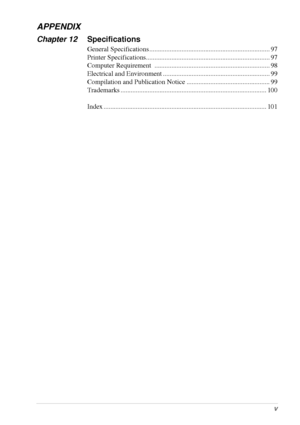 Page 6 
       
v 
APPENDIX 
Chapter 12 
Specifications 
General Specifications ....................................................................... 97
Printer Specifications......................................................................... 97
Computer Requirement  .................................................................... 98
Electrical and Environment ............................................................... 99
Compilation and Publication Notice...