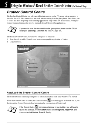 Page 5246   Chapter 5
5Using the Windows®-Based Brother Control Centre (For Windows® Only)
Brother Control Centre
The Brother Control Centre is a software utility that pops up on the PC screen whenever paper is 
placed in the ADF. This feature does not work when scanning from the glass platen. This allows you 
to access the most frequently used scanning applications only with a few mouse clicks. Using the 
Control Centre eliminates the need to manually launch the specific applications.
The Brother Control...