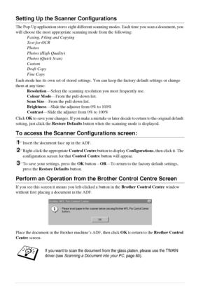 Page 5650   Chapter 5
Setting Up the Scanner Configurations
The Pop-Up application stores eight different scanning modes. Each time you scan a document, you 
will choose the most appropriate scanning mode from the following:
Faxing, Filing and Copying
Text for OCR
Photos
Photos (High Quality)
Photos (Quick Scan)
Custom
Draft Copy
Fine Copy
Each mode has its own set of stored settings. You can keep the factory default settings or change 
them at any time:
Resolution—Select the scanning resolution you most...