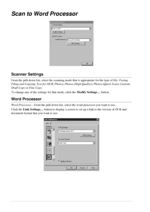 Page 6054   Chapter 5
Scan to Word Processor
Scanner Settings
From the pull-down list, select the scanning mode that is appropriate for the type of file: Faxing, 
Filing and Copying; Text for OCR; Photos; Photos (High Quality); Photos (Quick Scan); Custom; 
Draft Copy or Fine Copy.
To change any of the settings for that mode, click the Modify Settings… button.
Word Processor
Word Processor—From the pull-down list, select the word processor you want to use.
Click the Link Settings… button to display a screen to...