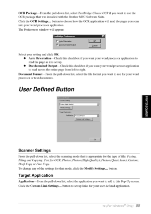 Page 61   Using the Windows®-Based Brother Control Centre (For Windows® Only)   55
PRINTER/SCANNER
OCR Package—From the pull-down list, select TextBridge Classic OCR if you want to use the 
OCR package that was installed with the Brother MFC Software Suite.
Click the OCR Settings… button to choose how the OCR application will read the pages you scan 
into your word processor application.
The Preferences window will appear:
Select your setting and click OK.
Auto Orientation—Check this checkbox if you want your...