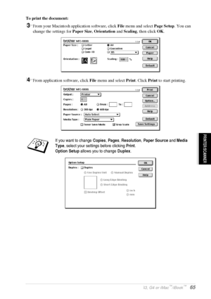 Page 71   Using the Brother MFC with a New Power Macintosh® G3, G4 or iMac™/iBook™   65
PRINTER/SCANNER
To print the document:
3From your Macintosh application software, click File menu and select Page Setup. You can 
change the settings for Paper Size, Orientation and Scaling, then click OK.
4From application software, click File menu and select Print. Click Print to start printing.
If you want to change Copies, Pages, Resolution, Paper Source and Media 
Type, select your settings before clicking Print.
Option...