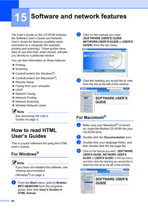 Page 10896
15
The User’s Guide on the CD-ROM includes 
the Software User’s Guide and Network 
User’s Guide for features available when 
connected to a computer (for example, 
printing and scanning). These guides have 
easy to use links that, when clicked, will take 
you directly to a particular section.
You can find information on these features:
„Printing
„Scanning
„ControlCenter3 (for Windows
®)
„ControlCenter2 (for Macintosh
®)
„Remote Setup
„Faxing from your computer
„LDAP
„Network Faxing
„Network Printing...