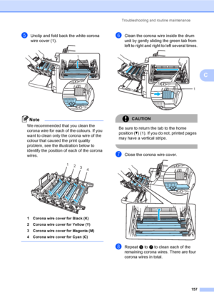 Page 169Troubleshooting and routine maintenance
157
C
eUnclip and fold back the white corona 
wire cover (1).
 
Note
We recommended that you clean the 
corona wire for each of the colours. If you 
want to clean only the corona wire of the 
colour that caused the print quality 
problem, see the illustration below to 
identify the position of each of the corona 
wires. 
 
1 Corona wire cover for Black (K)
2 Corona wire cover for Yellow (Y)
3 Corona wire cover for Magenta (M)
4 Corona wire cover for Cyan (C)...