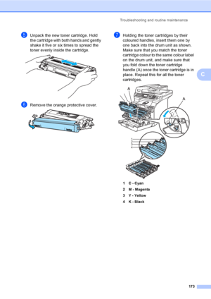 Page 185Troubleshooting and routine maintenance
173
C
eUnpack the new toner cartridge. Hold 
the cartridge with both hands and gently 
shake it five or six times to spread the 
toner evenly inside the cartridge.
 
fRemove the orange protective cover.  
gHolding the toner cartridges by their 
coloured handles, insert them one by 
one back into the drum unit as shown. 
Make sure that you match the toner 
cartridge colour to the same colour label 
on the drum unit, and make sure that 
you fold down the toner...