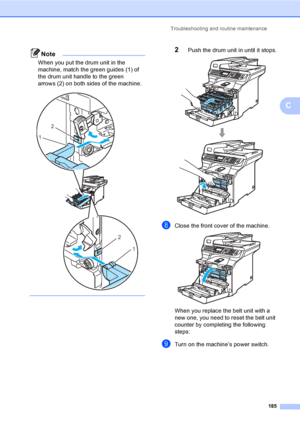 Page 197Troubleshooting and routine maintenance
185
C
Note
When you put the drum unit in the 
machine, match the green guides (1) of 
the drum unit handle to the green 
arrows (2) on both sides of the machine.
 
   
2Push the drum unit in until it stops. 
hClose the front cover of the machine. 
When you replace the belt unit with a 
new one, you need to reset the belt unit 
counter by completing the following 
steps:
iTurn on the machine’s power switch.
2
1
2
1
 