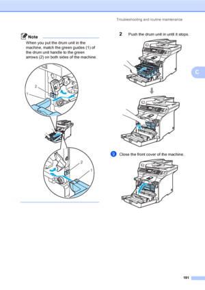 Page 203Troubleshooting and routine maintenance
191
C
Note
When you put the drum unit in the 
machine, match the green guides (1) of 
the drum unit handle to the green 
arrows (2) on both sides of the machine.
 
   
2Push the drum unit in until it stops. 
iClose the front cover of the machine. 
2
1
2
1
 