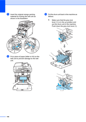 Page 208196
kInsert the original orange packing 
material for locking the belt unit as 
shown in the illustration.
 
lPut a piece of paper (letter or A4) on the 
belt unit to prevent damage to the belt 
unit.
 
mPut the drum unit back in the machine as 
follows.
1Make sure that the grey lock 
lever (1) is in the up position and 
put the drum unit in the machine. 
Push down the grey lock lever (1).
 
1
1
 