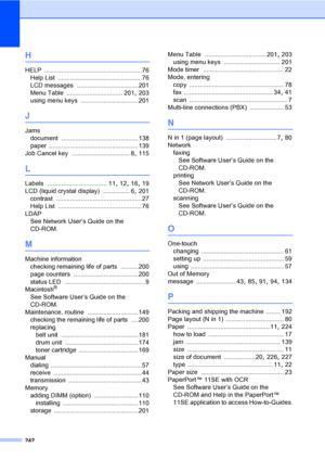 Page 254242
H
HELP ........................................................76
Help List
 ................................................76
LCD messages
 ...................................201
Menu Table
 ................................ 201, 203
using menu keys
 .................................201
J
Jams
document
 ............................................138
paper
 ...................................................139
Job Cancel key
 ................................. 8, 115
L
Labels...