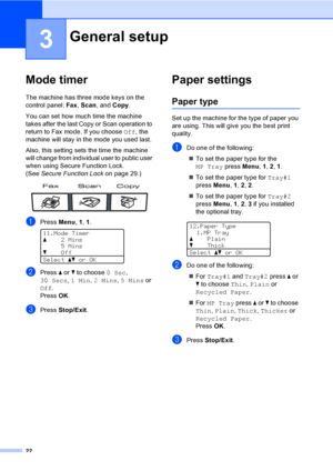 Page 3422
3
Mode timer3
The machine has three mode keys on the 
control panel: Fax, Scan, and Copy. 
You can set how much time the machine 
takes after the last Copy or Scan operation to 
return to Fax mode. If you choose Off, the 
machine will stay in the mode you used last. 
Also, this setting sets the time the machine 
will change from individual user to public user 
when using Secure Function Lock. 
(See Secure Function Lockon page 29.)
 
aPress Menu, 1, 1. 
11.Mode Timer
a2 Mins
5 Mins
bOff
Selectabor OK...