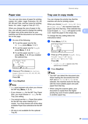 Page 35General setup
23
3
Paper size3
You can use nine sizes of paper for printing 
copies: A4, Letter, Legal, Executive, A5, A6, 
B5, B6 and Folio, and four sizes for printing 
faxes: A4, Letter, Legal or Folio (8×13). 
When you change the size of paper in the 
tray, you will also need to change the setting 
for paper size at the same time so your 
machine can fit the document or an incoming 
fax on the page.
aDo one of the following:
„To set the paper size for the 
MP Tray press Menu, 1, 3, 1.
„To set the...