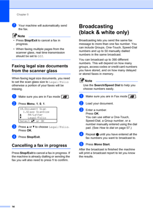 Page 48Chapter 5
36
gYour machine will automatically send 
the fax.
Note
• Press Stop/Exit to cancel a fax in 
progress.
• When faxing multiple pages from the 
scanner glass, real time transmission 
should be set to Off.
 
Faxing legal size documents 
from the scanner glass5
When faxing legal size documents, you need 
to set the scan glass size to Legal/Folio 
otherwise a portion of your faxes will be 
missing.
aMake sure you are in Fax mode  .
bPress Menu, 1, 0, 1. 
10.Document Scan
1.Glass ScanSize...