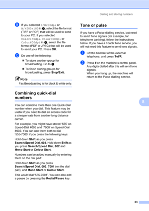 Page 75Dialling and storing numbers
63
8
iIf you selected B/W200dpi or 
B/W200x100 in h, select the file format 
(TIFF or PDF) that will be used to send 
to your PC. If you selected 
Color150dpi, Color300dpi or 
Color600dpi in h, select the file 
format (PDF or JPEG) that will be used 
to send your PC. Press OK.
jDo one of the following:
„To store another group for 
broadcasting. Go to b.
„To finish storing groups for 
broadcasting, press Stop/Exit.
Note
Fax Broadcasting is for black & white only.
 
Combining...