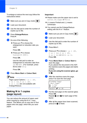 Page 92Chapter 12
80
To enlarge or reduce the next copy follow the 
instructions below:
aMake sure you are in Copy mode  .
bLoad your document.
cUse the dial pad to enter the number of 
copies (up to 99).
dPress Enlarge/Reduce.
Press c.
eDo one of the following:
„Press a or b to choose the 
enlargement or reduction ratio you 
want.
PressOK.
„Press a or b to choose 
Custom(25-400%).
PressOK.
Use the dial pad to enter an 
enlargement or reduction ratio from 
25% to 400%. (For example, press 
53 to enter 53%.)...