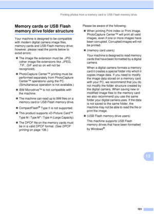 Page 113Printing photos from a memory card or USB Flash memory drive101
13
Memory cards or USB Flash 
memory drive folder structure13
Your machine is designed to be compatible 
with modern digital camera image files, 
memory cards and USB Flash memory drive; 
however, please read the points below to 
avoid errors:
„ The image file extension must be .JPG 
(other image file extensions like .JPEG, 
.TIF, .GIF and so on will not be 
recognized).
„ PhotoCapture Center™ printing must be 
performed separately from...