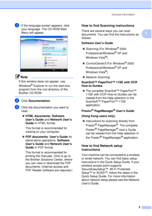 Page 15General Information3
1
cIf the language screen appears, click 
your language. The CD-ROM Main 
Menu will appear.
 
Note
If this window does not appear, use 
Windows
® Explorer to run the start.exe 
program from the root directory of the 
Brother CD-ROM.
 
dClick  Documentation .
eClick the documentation you want to 
read. 
„ HTML documents : Software 
User’s Guide  and Network User’s 
Guide  in HTML format.
This format is recommended for 
viewing on your computer.
„ PDF documents : User’s Guide  for...