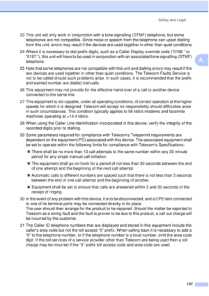 Page 149Safety and Legal137
A
23 This unit will only work in conjunction with a tone signalling (DTMF) telephone, but some telephones are not compatible. Since noise or speech from the telephone can upset dialling 
from this unit, errors may result if the devices are used together in other than quiet conditions.
24 Where it is necessary to dial prefix digits, such as a Caller Display override code (“0196 ” or  “0197 ”), this unit will have to be used in conjunction with an associated tone signalling (DTMF)...