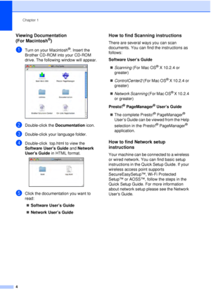 Page 16Chapter 1
4
Viewing Documentation 
(For Macintosh
®)1
aTurn on your Macintosh®. Insert the 
Brother CD-ROM into your CD-ROM 
drive. The following window will appear.
 
bDouble-click the  Documentation icon.
cDouble-click your language folder.
dDouble-click  top.html to view the 
Software Users Guide and Network 
Users Guide in HTML format.
 
eClick the documentation you want to 
read:
„ Software User’s Guide
„ Network User’s Guide
How to find Scanning instructions1
There are several ways you can scan...