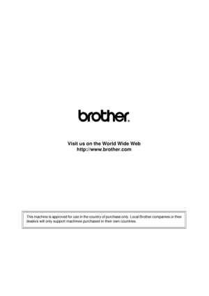 Page 236Visit us on the World Wide Webhttp://www.brother.com
This machine is approved for use in the country of purchase only. Local Brother companies or their
dealers will only support machines purchased in their own countries. 
 