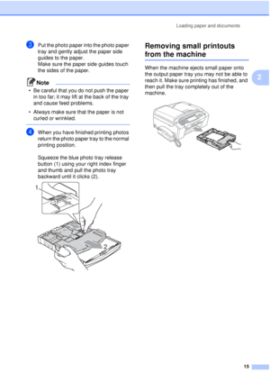 Page 27Loading paper and documents15
2
cPut the photo paper into the photo paper 
tray and gently adjust the paper side 
guides to the paper.
Make sure the paper side guides touch 
the sides of the paper.
Note
• Be careful that you do not push the paper in too far; it may lift at the back of the tray 
and cause feed problems.
• Always make sure that the paper is not  curled or wrinkled.
 
dWhen you have finished printing photos 
return the photo paper tray to the normal 
printing position.
Squeeze the blue...