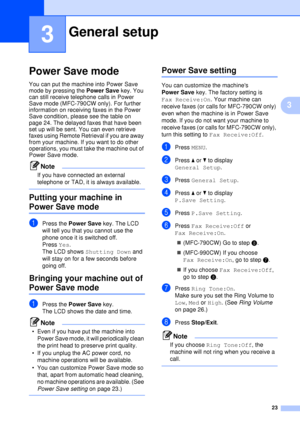 Page 3523
3
3
Power Save mode3
You can put the machine into Power Save 
mode by pressing the Power Save key. You 
can still receive telephone calls in Power 
Save mode (MFC-790CW only). For further 
information on receiving faxes in the Power 
Save condition, please see the table on 
page 24. The delayed faxes that have been 
set up will be sent. You can even retrieve 
faxes using Remote Retrieval if you are away 
from your machine. If you want to do other 
operations, you must take the machine out of 
Power...