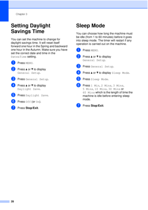 Page 40Chapter 3
28
Setting Daylight 
Savings Time
3
You can set the machine to change for 
daylight savings time. It will reset itself 
forward one hour in the Spring and backward 
one hour in the Autumn. Make sure you have 
set the correct date and time in the 
Date&Time  setting.
aPress MENU.
bPress aor b to display 
General Setup .
cPress General Setup .
dPress aor b to display 
Daylight Save .
ePress Daylight Save .
fPress Off (or On).
gPress Stop/Exit.
Sleep Mode3
You can choose how long the machine must...
