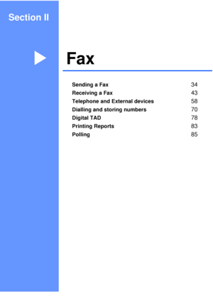 Page 45Section II
FaxII
Sending a Fax34
Receiving a Fax43
Telephone and External devices58
Dialling and storing numbers70
Digital TAD78
Printing Reports83
Polling85
 