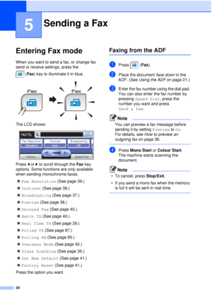 Page 4634
5
Entering Fax mode5
When you want to send a fax, or change fax 
send or receive settings, press the (Fax ) key to illuminate it in blue.
 
The LCD shows:
 
Press  dor c to scroll through the  Fax key 
options. Some functions are only available 
when sending monochrome faxes.
„ Fax Resolution  (See page 39.)
„ Contrast (See page 38.)
„ Broadcasting  (See page 37.)
„ Preview (See page 36.)
„ Delayed Fax  (See page 40.)
„ Batch TX (See page 40.)
„ Real Time TX  (See page 39.)
„ Polled TX (See page 87.)...