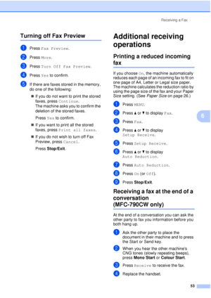 Page 65Receiving a Fax53
6
Turning off Fax Preview6
aPress Fax Preview .
bPress More.
cPress Turn Off Fax Preview .
dPress Yes to confirm.
eIf there are faxes stored in the memory, 
do one of the following:
„ If you do not want to print the stored 
faxes, press  Continue. 
The machine asks you to confirm the 
deletion of the stored faxes.
Press  Yes to confirm.
„ If you want to print all the stored 
faxes, press  Print all faxes .
„ If you do not wish to turn off Fax 
Preview, press  Cancel.
Press  Stop/Exit ....