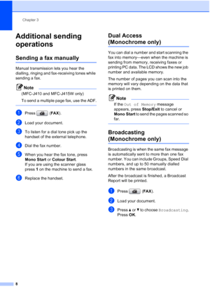 Page 14Chapter 3
8
Additional sending 
operations
3
Sending a fax manually3
Manual transmission lets you hear the 
dialling, ringing and fax-receiving tones while 
sending a fax.
Note
(MFC-J410 and MFC-J415W only)
To send a multiple page fax, use the ADF.
 
aPress (FAX).
bLoad your document.
cTo listen for a dial tone pick up the 
handset of the external telephone.
dDial the fax number.
eWhen you hear the fax tone, press 
Mono Start or Colour Start.
If you are using the scanner glass 
press1 on the machine to...