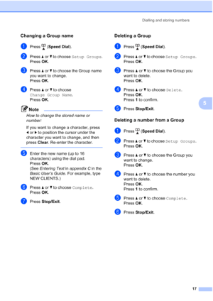 Page 23Dialling and storing numbers
17
5
Changing a Group name5
aPress (Speed Dial).
bPress aorb to choose Setup Groups.
Press OK.
cPress aorb to choose the Group name 
you want to change.
Press OK.
dPress aorb to choose 
Change Group Name.
Press OK.
Note
How to change the stored name or 
number:
If you want to change a character, press 
dorc to position the cursor under the 
character you want to change, and then 
press Clear. Re-enter the character.
 
eEnter the new name (up to 16 
characters) using the dial...