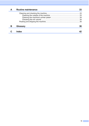 Page 5iv
A Routine maintenance 33
Cleaning and checking the machine .................................................................... 33
Cleaning the outside of the machine ............................................................. 33
Cleaning the machine’s printer platen ........................................................... 34
Checking the ink volume ............................................................................... 34
Packing and shipping the machine...