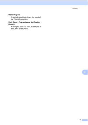 Page 47Glossary
41
B
WLAN Report
A printed report that shows the result of 
the WLAN Connection.
Xmit Report (Transmission Verification 
Report)
A listing for each fax sent, that shows its 
date, time and number.
 