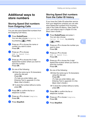 Page 21Dialling and storing numbers
15
5
Additional ways to 
store numbers
5
Storing Speed Dial numbers 
from Outgoing Calls5
You can also store Speed Dial numbers from 
the Outgoing Call history. 
aPress Redial/Pause.
You can also choose Outgoing Call 
by pressing  (FAX).
bPress aorb to choose the name or 
number you want to store.
Press OK.
cPress aorb to choose 
Add to Speed Dial.
Press OK.
dPress aorb to choose the 2-digit 
Speed Dial location where you want to 
store the number.
Press OK.
eDo one of the...