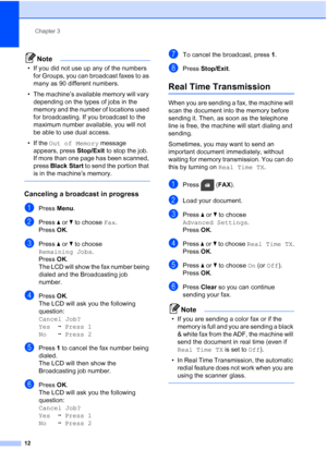 Page 16Chapter 3
12
Note
• If you did not use up any of the numbers  for Groups, you can broadcast faxes to as 
many as 90 different numbers.
• The machine’s available memory will vary  depending on the types of jobs in the 
memory and the number of locations used 
for broadcasting. If you broadcast to the 
maximum number available, you will not 
be able to use dual access.
• If the  Out of Memory  message 
appears, press  Stop/Exit to stop the job. 
If more than one page has been scanned, 
press  Black Start...