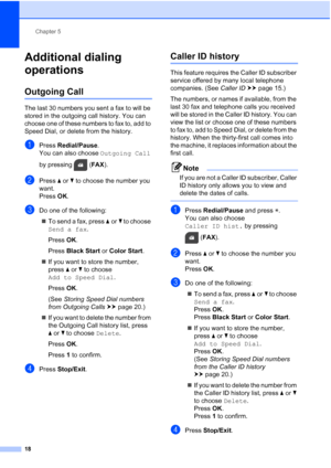 Page 22Chapter 5
18
Additional dialing 
operations
5
Outgoing Call5
The last 30 numbers you sent a fax to will be 
stored in the outgoing call history. You can 
choose one of these numbers to fax to, add to 
Speed Dial, or delete from the history.
aPress  Redial/Pause .
You can also choose  Outgoing Call 
by pressing  ( FAX).
bPress  aor b to choose the number you 
want.
Press  OK.
cDo one of the following:
 To send a fax, press a orb to choose 
Send a fax .
Press  OK.
Press  Black Start  or Color Start .
 If...