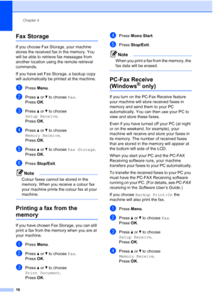 Page 22Chapter 4
16
Fax Storage4
If you choose Fax Storage, your machine 
stores the received fax in the memory. You 
will be able to retrieve fax messages from 
another location using the remote retrieval 
commands.
If you have set Fax Storage, a backup copy 
will automatically be printed at the machine.
aPress  Menu.
bPress  aor b to choose  Fax.
Press  OK.
cPress  aor b to choose 
Setup Receive .
Press  OK.
dPress  aor b to choose 
Memory Receive .
Press  OK.
ePress  aor b to choose  Fax Storage .
Press...