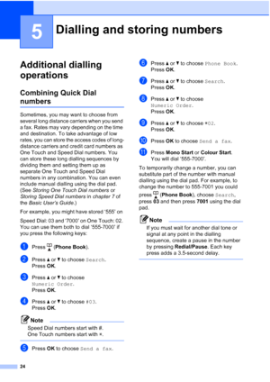 Page 3024
5
Additional dialling 
operations
5
Combining Quick Dial 
numbers5
Sometimes, you may want to choose from 
several long distance carriers when you send 
a fax. Rates may vary depending on the time 
and destination. To take advantage of low 
rates, you can store the access codes of long-
distance carriers and credit card numbers as 
One Touch and Speed Dial numbers. You 
can store these long dialling sequences by 
dividing them and setting them up as 
separate One Touch and Speed Dial 
numbers in any...