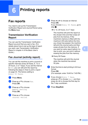 Page 3529
6
6
Fax reports6
You need to set up the Transmission 
Verification Report and Journal Period using 
the Menu  keys.
Transmission Verification 
Report6
You can use the Transmission Verification 
Report as proof that you sent a fax. (For 
details about how to set up the type of report 
you want, see  Transmission Verification 
Report  in chapter 4  of the Basic Users 
Guide .)
Fax Journal (activity report)6
You can set the machine to print a journal at 
specific intervals (every 50 faxes, 6, 12 or 
24...