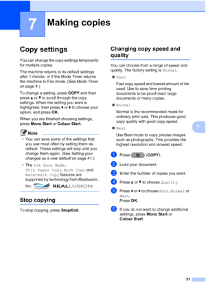 Page 3731
7
7
Copy settings7
You can change the copy settings temporarily 
for multiple copies.
The machine returns to its default settings 
after 1 minute, or if the Mode Timer returns 
the machine to Fax mode. (See Mode Timer 
on page 4.)
To change a setting, press  COPY and then 
press  aor b to scroll through the copy 
settings. When the setting you want is 
highlighted, then press  dor c to choose your 
option, and press  OK.
When you are finished choosing settings, 
press  Mono Start  or Colour Start ....