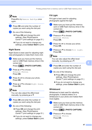 Page 53Printing photos from a memory card or USB Flash memory drive47
8
Note
Press # to try  Remove Red-Eye  once 
again.
 
ePress  OK and enter the number of 
copies you want using the dial pad.
fDo one of the following:
 Press  OK and change the print 
settings. (See PhotoCapture 
Center™ print settings  on page 51.)
 If you do not want to change any 
settings, press Colour Start  to print.
Night Scene8
Night Scene is best used for adjusting night 
view photographs to make them more vivid.
aMake sure you...
