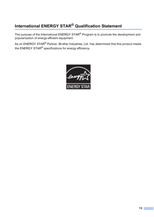 Page 1413
International ENERGY STAR® Qualification Statement1
The purpose of the International ENERGY STAR® Program is to promote the development and 
popularization of energy-efficient equipment.
As an ENERGY STAR
® Partner, Brother Industries, Ltd. has determined that this product meets 
the ENERGY STAR
® specifications for energy efficiency.
 
 