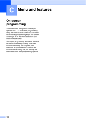 Page 131100
C
On-screen 
programming
C
Your machine is designed to be easy to 
operate with LCD on-screen programming 
using the menu buttons on the Touchscreen. 
User-friendly programming helps you take full 
advantage of all the menu selections your 
machine has to offer.
Since your programming is done on the LCD, 
we have created step-by-step on-screen 
instructions to help you program your 
machine. All you need to do is follow the 
instructions as they guide you through the 
menu selections and programming...