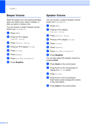 Page 188Chapter 1
2
Beeper Volume1
When the beeper is on, the machine will beep 
when you press a key, make a mistake, or 
after you send or receive a fax.
You can choose a range of beeper volume 
levels, from  High to Off.
aPress MENU.
bPress  aor b to display 
General Setup .
cPress General Setup .
dPress aor b to display  Volume.
ePress Volume .
fPress Beeper .
gPress Low, Med,  High or  Off.
hPress  Stop/Exit.
Speaker Volume1
You can choose a range of speaker volume 
levels, from High to Off.
aPress MENU....
