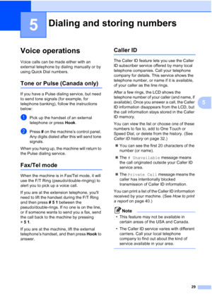 Page 21529
5
5
Voice operations5
Voice calls can be made either with an 
external telephone by dialing manually or by 
using Quick Dial numbers.
Tone or Pulse (Canada only)5
If you have a Pulse dialing service, but need 
to send tone signals (for example, for 
telephone banking), follow the instructions 
below:
aPick up the handset of an external 
telephone or press Hook.
bPress  # on the machine’s control panel. 
Any digits dialed after this will send tone 
signals.
When you hang up, the machine will return to...